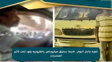 تنويه عاجل اليوم.. ضبط سائق ميكروباص بالقليوبية يقود تحت تأثير المخدرات
